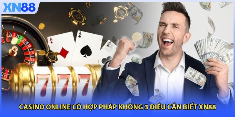 Casino Online Có Hợp Pháp Không 3 Điều Cần Biết XN88